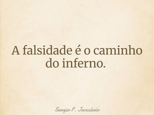A falsidade é o caminho do inferno. ⁠... Frase de Sergio F. Januário.