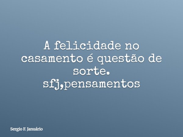 A felicidade no casamento é questão de sorte. sfj,pensamentos⁠... Frase de Sergio F. Januário.