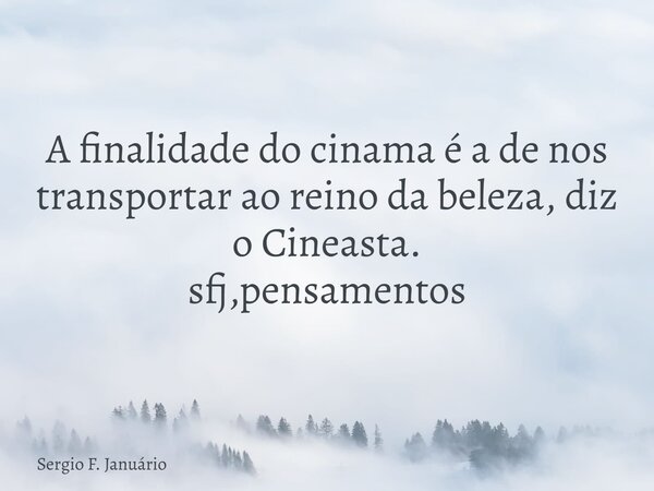 A finalidade do cinama é a de nos transportar ao reino da beleza, diz o Cineasta. sfj,pensamentos⁠... Frase de Sergio F. Januário.