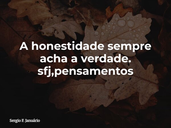 A honestidade sempre acha a verdade. sfj,pensamentos⁠... Frase de Sergio F. Januário.