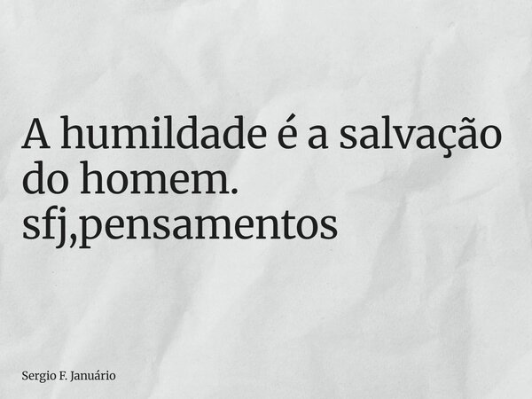 ⁠A humildade é a salvação do homem. sfj,pensamentos... Frase de Sergio F. Januário.