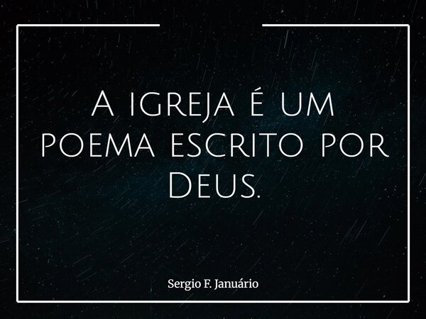 A igreja é um poema escrito por Deus.... Frase de Sergio F. Januário.