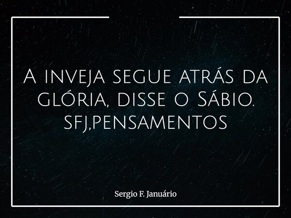 A inveja segue atrás da glória, disse o Sábio. sfj,pensamentos⁠... Frase de Sergio F. Januário.