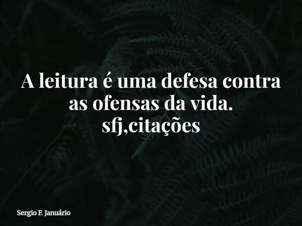 A leitura é uma defesa contra as ofensas da vida. sfj,citações⁠... Frase de Sergio F. Januário.
