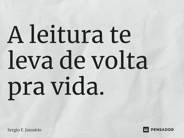 ⁠A leitura te leva de volta pra vida.... Frase de Sergio F. Januario.