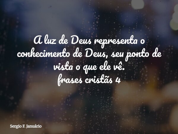 A luz de Deus representa o conhecimento de Deus, seu ponto de vista o que ele vê. frases cristãs 4⁠... Frase de Sergio F. Januário.