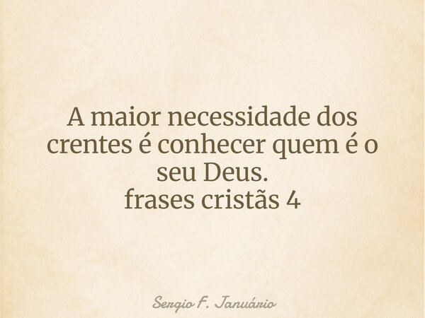 A maior necessidade dos crentes é conhecer quem é o seu Deus. frases cristãs 4⁠... Frase de Sergio F. Januário.