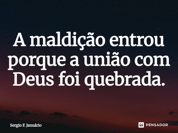 ⁠A maldição entrou porque a união com Deus foi quebrada.... Frase de Sergio F. Januario.