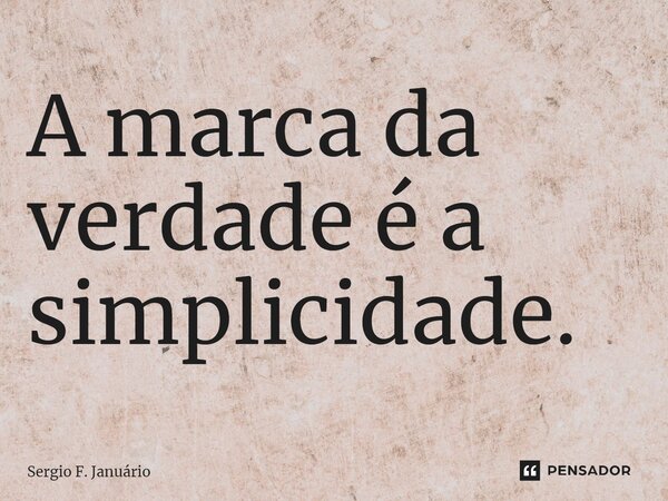 ⁠A marca da verdade é a simplicidade.... Frase de Sergio F. Januario.