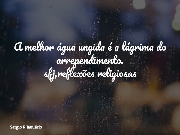 A melhor água ungida é a lágrima do arrependimento. sfj,reflexões religiosas⁠... Frase de Sergio F. Januário.