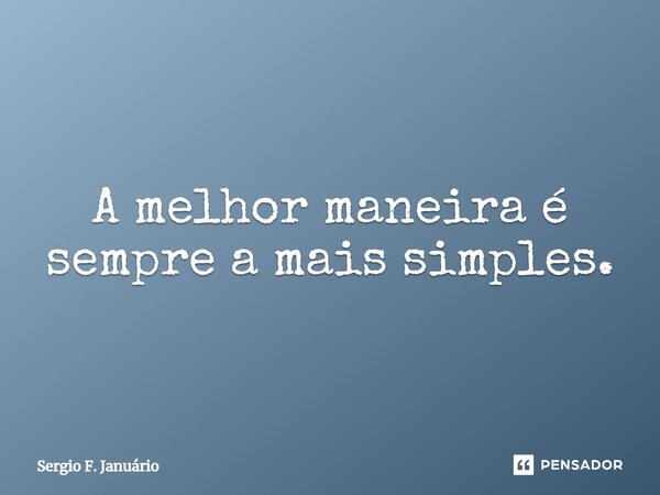 ⁠A melhor maneira é sempre a mais simples.... Frase de Sergio F. Januario.