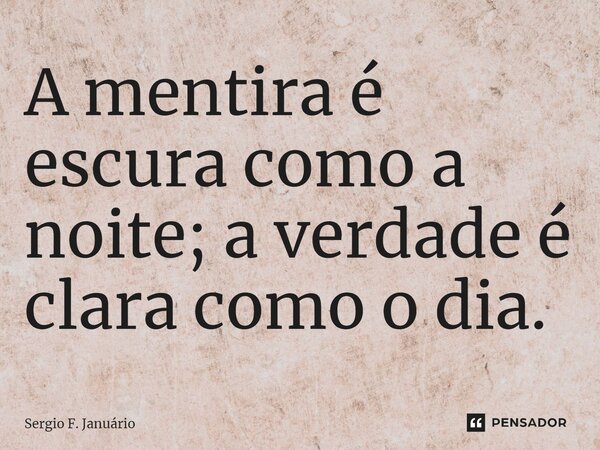 ⁠A mentira é escura como a noite; a verdade é clara como o dia.... Frase de Sergio F. Januario.