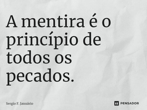 ⁠A mentira é o princípio de todos os pecados.... Frase de Sergio F. Januario.