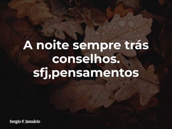 A noite sempre trás conselhos. sfj,pensamentos⁠... Frase de Sergio F. Januário.