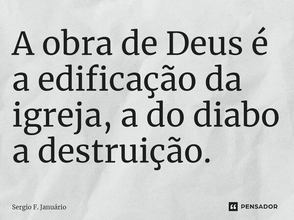 ⁠A obra de Deus é a edificação da igreja, a do diabo a destruição.... Frase de Sergio F. Januario.