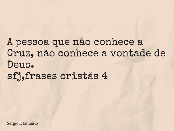 ⁠A pessoa que não conhece a Cruz, não conhece a vontade de Deus. sfj,frases cristãs 4... Frase de Sergio F. Januário.