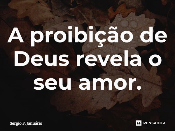 ⁠A proibição de Deus revela o seu amor.... Frase de Sergio F. Januario.