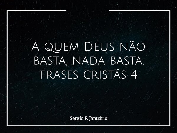 A quem Deus não basta, nada basta. frases cristãs 4⁠... Frase de Sergio F. Januário.