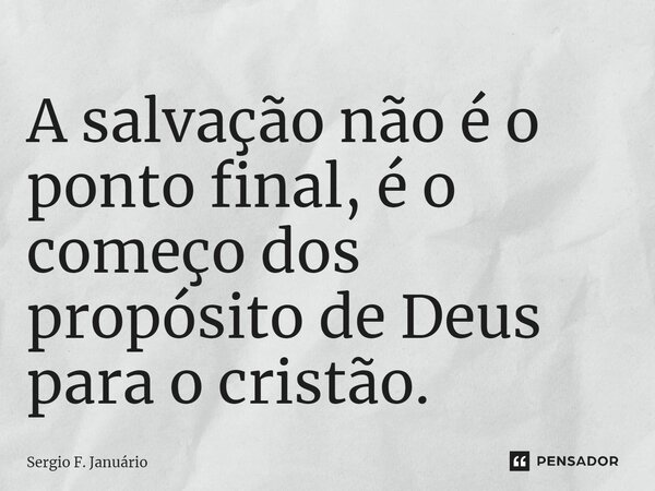⁠A salvação não é o ponto final, é o começo dos propósito de Deus para o cristão.... Frase de Sergio F. Januario.