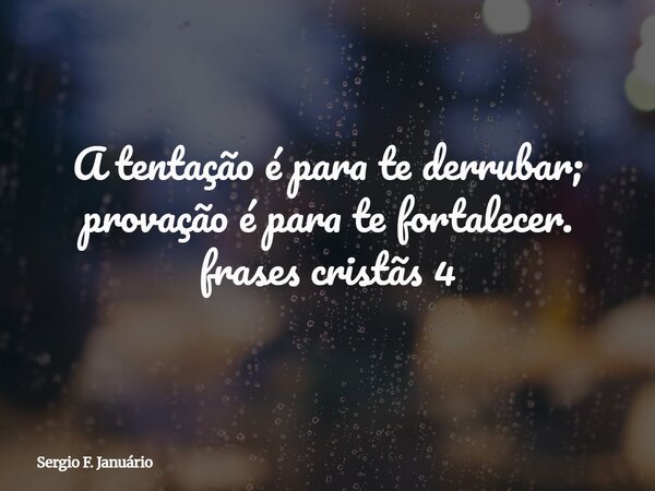 A tentação é para te derrubar; provação é para te fortalecer. frases cristãs 4⁠... Frase de Sergio F. Januário.