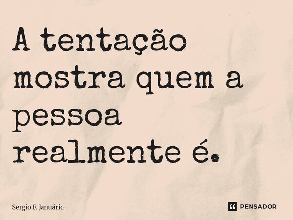 ⁠A tentação mostra quem a pessoa realmente é.... Frase de Sergio F. Januario.