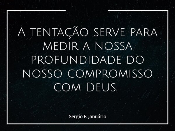 A tentação serve para medir a nossa profundidade do nosso compromisso com Deus. ⁠... Frase de Sergio F. Januário.