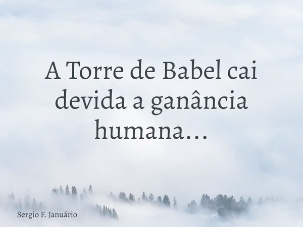 A Torre de Babel cai devida a ganância humana...⁠... Frase de Sergio F. Januário.