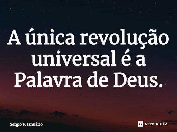 ⁠A única revolução universal é a Palavra de Deus.... Frase de Sergio F. Januario.