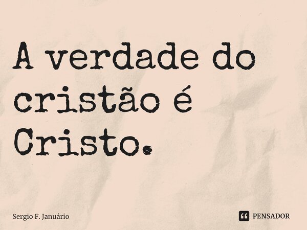 ⁠A verdade do cristão é Cristo.... Frase de Sergio F. Januario.