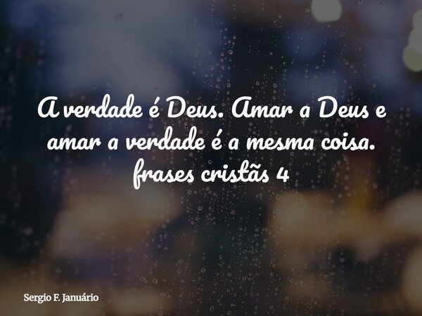 A verdade é Deus. Amar a Deus e amar a verdade é a mesma coisa. frases cristãs 4⁠... Frase de Sergio F. Januário.