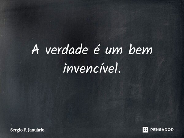 ⁠A verdade é um bem invencível.... Frase de Sergio F. Januário.