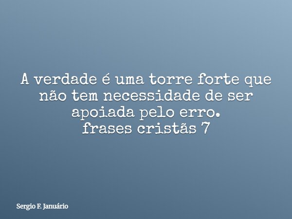 A verdade é uma torre forte que não tem necessidade de ser apoiada pelo erro. frases cristãs 7⁠... Frase de Sergio F. Januário.