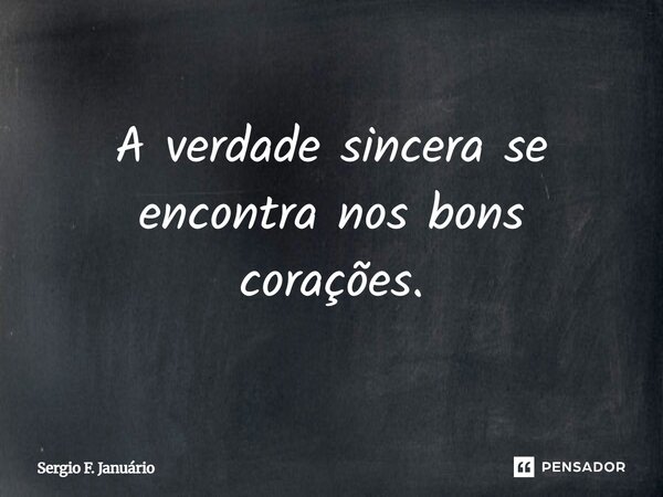 ⁠A verdade sincera se encontra nos bons corações.... Frase de Sergio F. Januario.