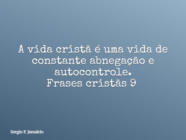 A vida cristã é uma vida de constante abnegação e autocontrole. Frases cristãs 9 ⁠... Frase de Sergio F. Januário.