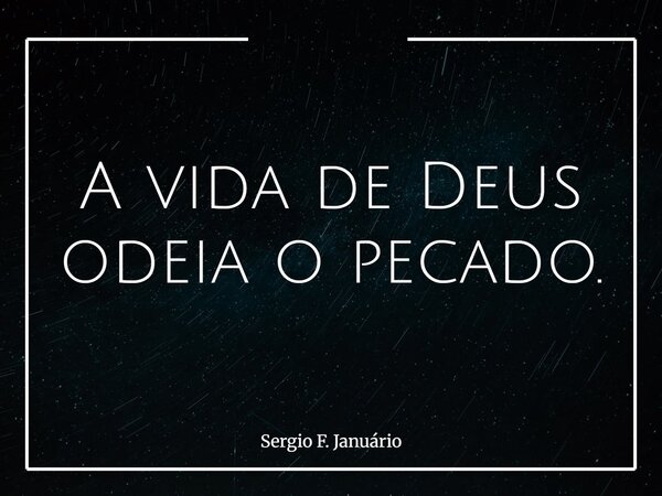 A vida de Deus odeia o pecado.... Frase de Sergio F. Januário.