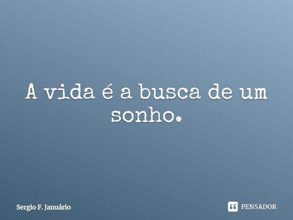 ⁠A vida é a busca de um sonho.... Frase de Sergio F. Januario.
