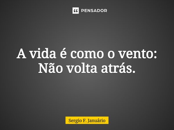 ⁠A vida é como o vento: Não volta atrás.... Frase de Sergio F. Januario.