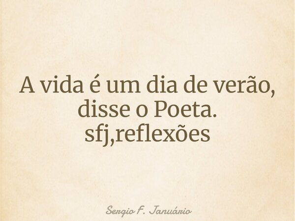 A vida é um dia de verão, disse o Poeta. sfj,reflexões⁠... Frase de Sergio F. Januário.