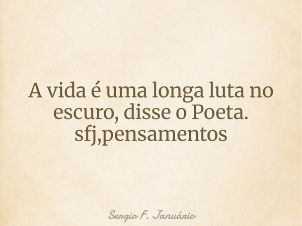 A vida é uma longa luta no escuro, disse o Poeta. sfj,pensamentos⁠... Frase de Sergio F. Januário.