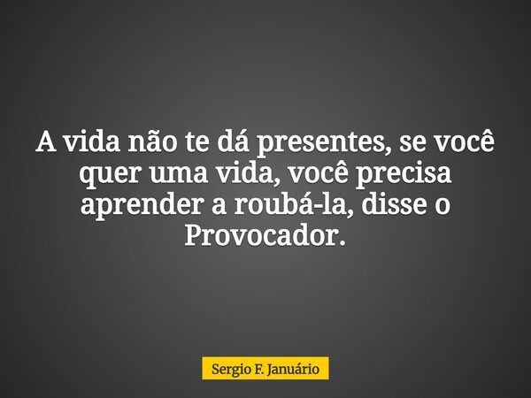 A vida não te dá presentes, se você quer uma vida, você precisa aprender a roubá-la, disse o Provocador. ⁠... Frase de Sergio F. Januário.