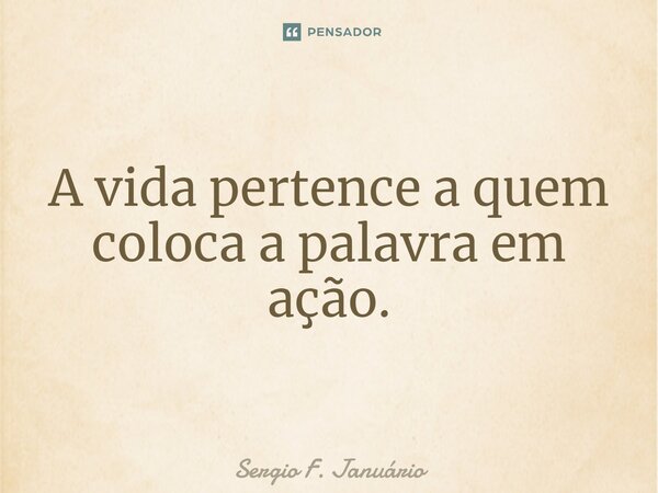 ⁠A vida pertence a quem coloca a palavra em ação.... Frase de Sergio F. Januario.