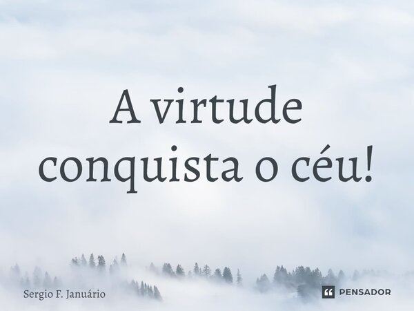 ⁠A virtude conquista o céu!... Frase de Sergio F. Januario.
