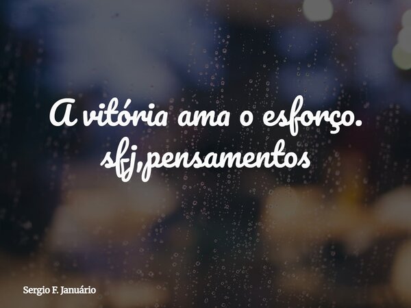A vitória ama o esforço. sfj,pensamentos⁠... Frase de Sergio F. Januário.