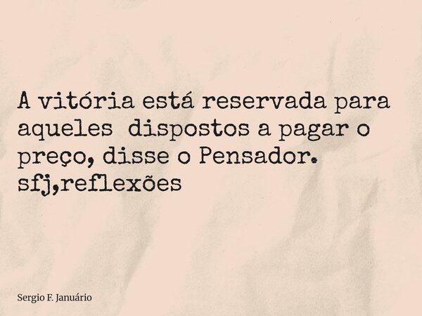 ⁠A vitória está reservada para aqueles dispostos a pagar o preço, disse o Pensador. sfj,reflexões... Frase de Sergio F. Januário.
