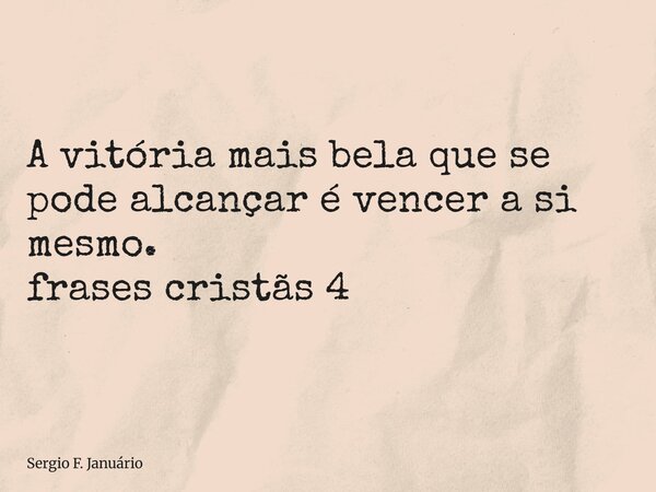 ⁠A vitória mais bela que se pode alcançar é vencer a si mesmo. frases cristãs 4... Frase de Sergio F. Januário.
