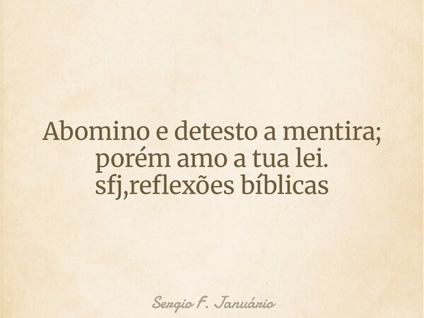 Abomino e detesto a mentira; porém amo a tua lei. sfj,reflexões bíblicas⁠... Frase de Sergio F. Januário.