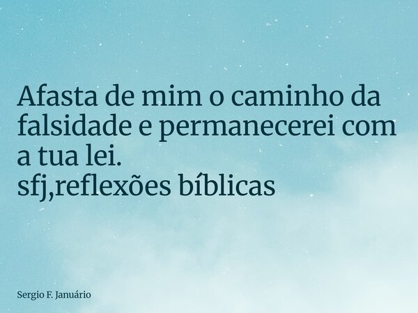 ⁠Afasta de mim o caminho da falsidade e permanecerei com a tua lei. sfj,reflexões bíblicas... Frase de Sergio F. Januário.