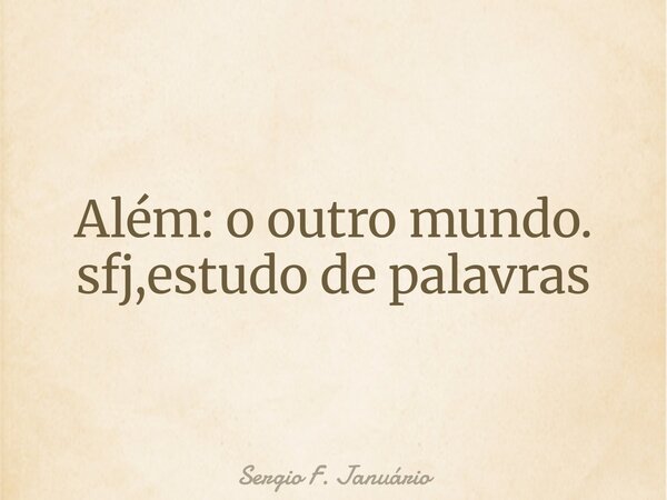 Além: o outro mundo. sfj,estudo de palavras⁠... Frase de Sergio F. Januário.