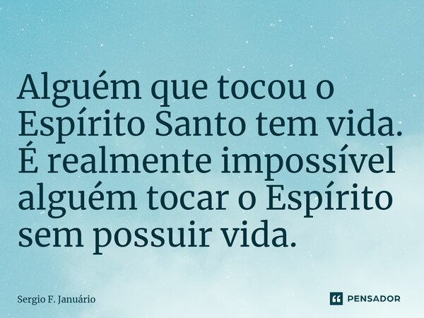 Alguém que tocou o Espírito Santo tem vida⁠. É realmente impossível alguém tocar o Espírito sem possuir vida.... Frase de Sergio F. Januario.
