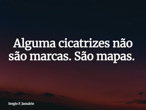 Alguma cicatrizes não são marcas. São mapas. ⁠... Frase de Sergio F. Januário.